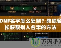DNF名字怎么復制？教你輕松獲取別人名字的方法