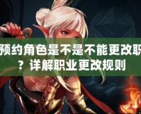 DNF預約角色是不是不能更改職業了？詳解職業更改規則