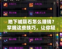 地下城隕石怎么賺錢？掌握這些技巧，讓你輕松賺取豐厚收益！