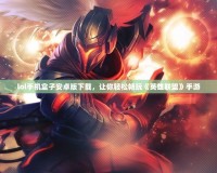 lol手機盒子安卓版下載，讓你輕松暢玩《英雄聯盟》手游