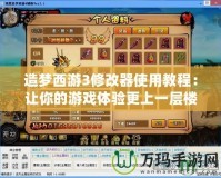 造夢西游3修改器使用教程：讓你的游戲體驗更上一層樓！