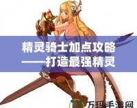 精靈騎士加點攻略——打造最強精靈騎士，助你橫掃戰場