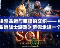 探索命運與榮耀的交織——《命運戰士游戲》帶你走進一個充滿挑戰與策略的奇幻世界