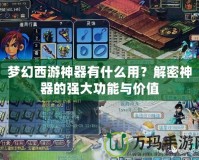 夢幻西游神器有什么用？解密神器的強大功能與價值