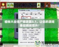 植物大戰(zhàn)僵尸修改器3.1，讓你的游戲體驗瞬間提升！