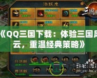 《QQ三國(guó)下載：體驗(yàn)三國(guó)風(fēng)云，重溫經(jīng)典策略》