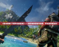 《孤島驚魂1下載手機版安裝》——暢享極致冒險與自由，手機端完美呈現！