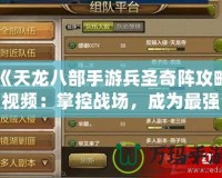 《天龍八部手游兵圣奇陣攻略視頻：掌控戰場，成為最強指揮官》
