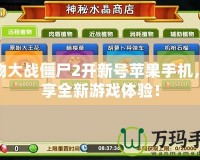 植物大戰僵尸2開新號蘋果手機，暢享全新游戲體驗！