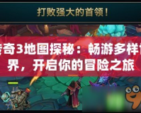 傳奇3地圖探秘：暢游多樣世界，開(kāi)啟你的冒險(xiǎn)之旅