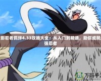 火影忍者羈絆4.33攻略大全：從入門到精通，助你成就最強忍者