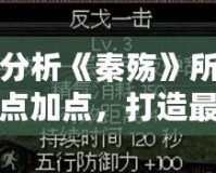 深入分析《秦殤》所有人物加點(diǎn)加點(diǎn)，打造最強(qiáng)陣容！