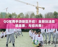 QQ炫舞手游新區(qū)開啟！全新玩法震撼來襲，與你共舞！