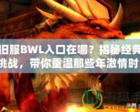 懷舊服BWL入口在哪？揭秘經典副本挑戰，帶你重溫那些年激情時光！
