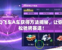 QQ飛車A車獲得方法揭秘，讓你輕松馳騁賽道！