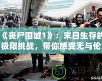《喪尸圍城1》：末日生存的極限挑戰，帶你感受無與倫比的生死時刻！