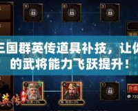 三國群英傳道具補技，讓你的武將能力飛躍提升！