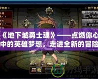 《地下城勇士魂》——點(diǎn)燃你心中的英雄夢(mèng)想，走進(jìn)全新的冒險(xiǎn)世界！
