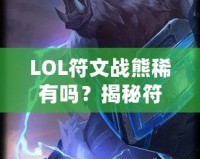 LOL符文戰(zhàn)熊稀有嗎？揭秘符文戰(zhàn)熊的稀缺性與價值！