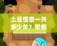 土豆怪獸一共多少關？帶你探索奇幻冒險的關卡世界！