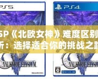 PSP《北歐女神》難度區別解析：選擇適合你的挑戰之路