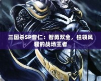 三國殺SP曹仁：智勇雙全，獨(dú)領(lǐng)風(fēng)騷的戰(zhàn)場王者