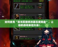 如何使用“混沌軍團修改器百度網盤”，讓你的游戲體驗升級！