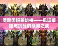 魔獸國服英雄榜——見證榮耀與挑戰的巔峰之戰