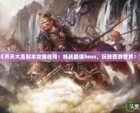 《齊天大圣副本攻略視頻：挑戰(zhàn)最強(qiáng)boss，玩轉(zhuǎn)西游世界！》