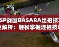 PSP戰國BASARA出招技巧全解析：輕松掌握連招技巧，暢爽戰斗體驗！