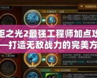 火炬之光2最強工程師加點攻略——打造無敵戰(zhàn)力的完美方案