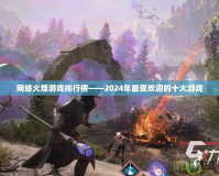 網絡火爆游戲排行榜——2024年最受歡迎的十大游戲