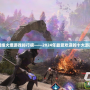 網絡火爆游戲排行榜——2024年最受歡迎的十大游戲