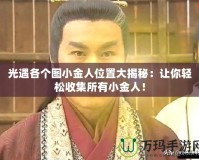 光遇各個圖小金人位置大揭秘：讓你輕松收集所有小金人！