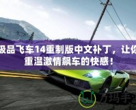 極品飛車14重制版中文補丁，讓你重溫激情飆車的快感！
