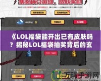 《LOL福袋能開出已有皮膚嗎？揭秘LOL福袋抽獎背后的玄機》
