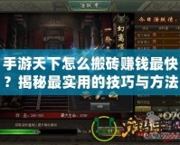 手游天下怎么搬磚賺錢最快？揭秘最實用的技巧與方法