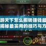 手游天下怎么搬磚賺錢最快？揭秘最實用的技巧與方法