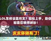 LOL怎樣設(shè)置符文？輕松上手，助你稱霸召喚師峽谷！