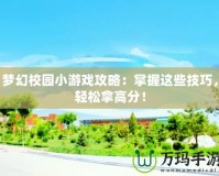 夢幻校園小游戲攻略：掌握這些技巧，輕松拿高分！