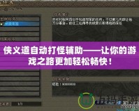 俠義道自動打怪輔助——讓你的游戲之路更加輕松暢快！