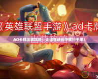 AD卡牌出裝攻略：讓你在峽谷中橫掃千軍！