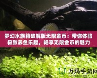 夢幻水族箱破解版無限金幣：帶你體驗極致養魚樂趣，暢享無限金幣的魅力