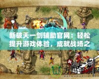 新破天一劍輔助官網(wǎng)：輕松提升游戲體驗(yàn)，成就戰(zhàn)場(chǎng)之王！
