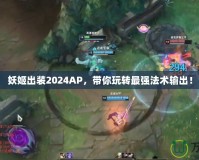 妖姬出裝2024AP，帶你玩轉最強法術輸出！
