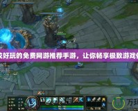 比較好玩的免費網游推薦手游，讓你暢享極致游戲體驗
