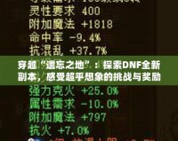 穿越“遺忘之地”：探索DNF全新副本，感受超乎想象的挑戰與獎勵