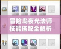 冒險島夜光法師技能搭配全解析，輕松打造最強輸出
