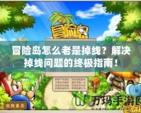 冒險島怎么老是掉線？解決掉線問題的終極指南！