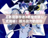 《惡魔幸存者2惡魔合體公式揭秘：提升戰力的終極指南》